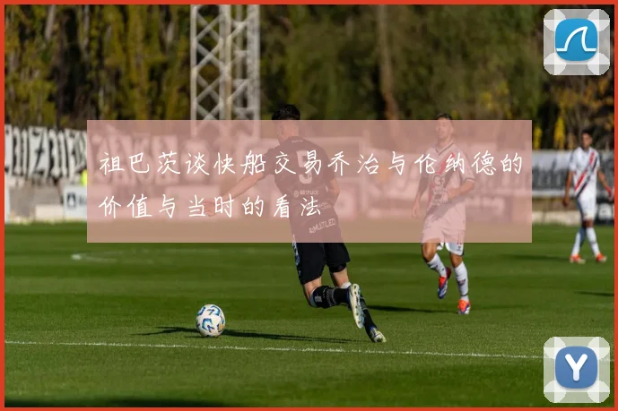 祖巴茨谈快船交易乔治与伦纳德的价值与当时的看法