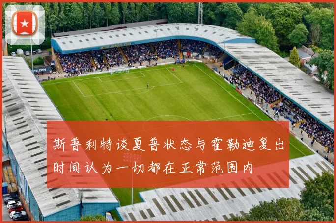 斯普利特谈夏普状态与霍勒迪复出时间认为一切都在正常范围内